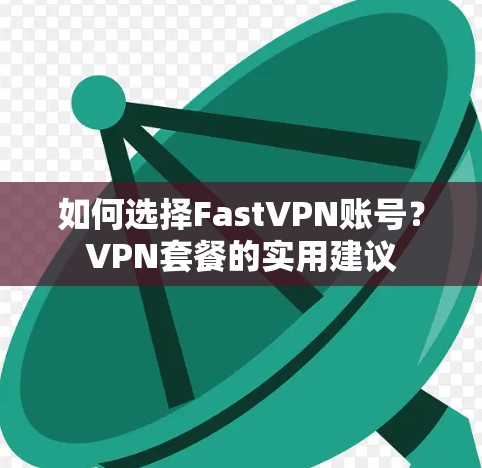 如何选择FastVPN账号？VPN套餐的实用建议