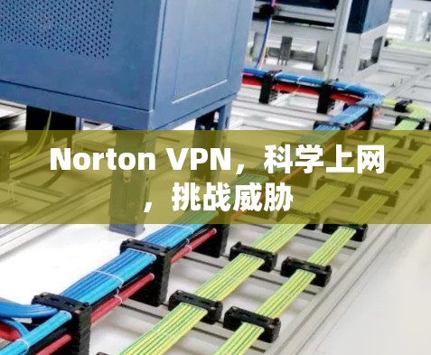 Norton VPN，科学上网，挑战威胁