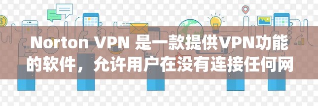 Norton VPN 是一款提供VPN功能的软件，允许用户在没有连接任何网络时访问互联网，从而保护个人数据的安全。它支持多种VPN协议，包括 OpenVPN 和 VPNFlow