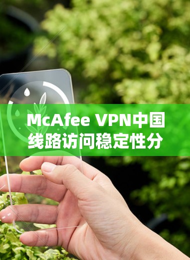 McAfee VPN中国线路访问稳定性分析