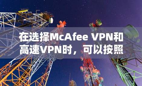 在选择McAfee VPN和高速VPN时，可以按照以下步骤进行