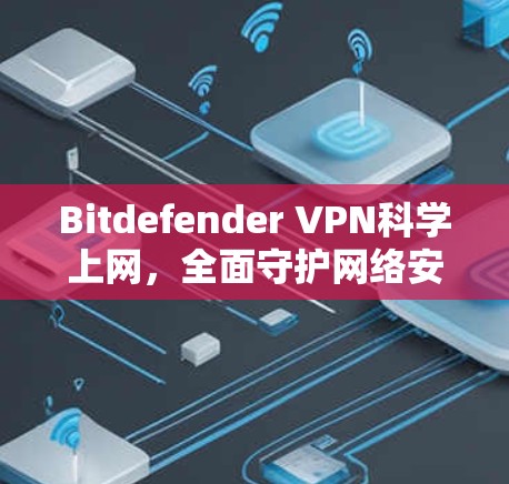 Bitdefender VPN<strong>科学上网</strong>，全面守护网络安全