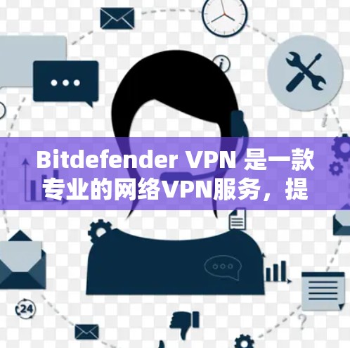 Bitdefender VPN 是一款专业的网络VPN服务，提供高级的加密和安全功能，适合需要高安全性的用户。以下是如何找到和使用 Bitdefender VPN 的详细步骤