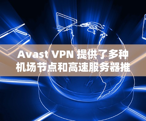 Avast VPN 提供了多种机场节点和高速服务器推荐，帮助用户快速连接到高速网络。以下是一些常见的机场节点和推荐的高速服务器