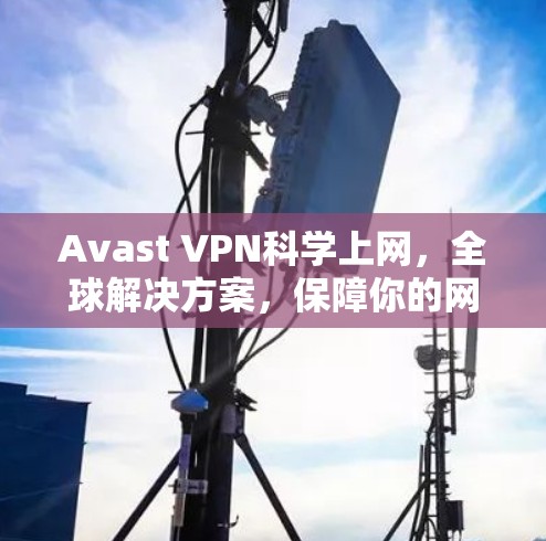 Avast VPN<strong>科学上网</strong>，全球解决方案，保障你的网络安全