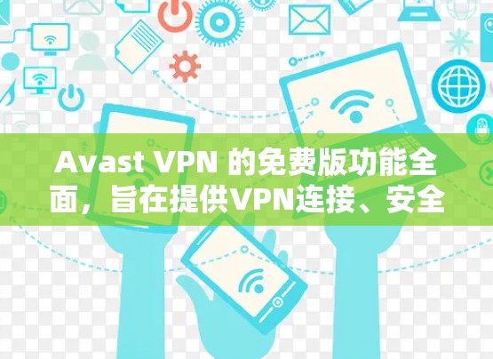 Avast VPN 的免费版功能全面，旨在提供VPN连接、安全设置和多种功能，但仍有其限制。以下是对 Avast VPN 免费版的功能和使用指南的详细总结