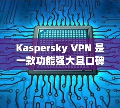 Kaspersky VPN 是一款功能强大且口碑良好的VPN服务，它通过多种技术手段保障用户的网络安全和流畅体验。以下是关于 Kaspersky VPN 的性能测试和节点分析的一些关键点