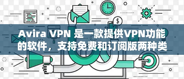 Avira VPN 是一款提供VPN功能的软件，支持免费和订阅版两种类型。以下是关于 Avira VPN 的详细信息