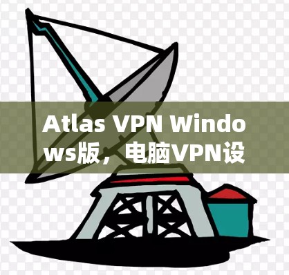 Atlas VPN Windows版，电脑VPN设置指南