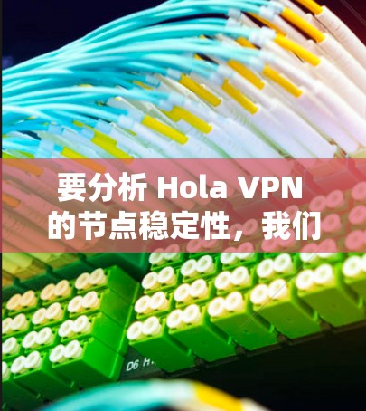 要分析 Hola VPN 的节点稳定性,我们可以按照以下步骤进行测试和分析 要分析 Hola VPN 的节点稳定性,我们可以按照以下步骤进行测试和分析