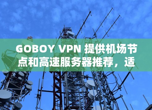 GOBOY VPN 提供机场节点和高速服务器推荐，适合经常访问机场的用户。以下是一些关键推荐