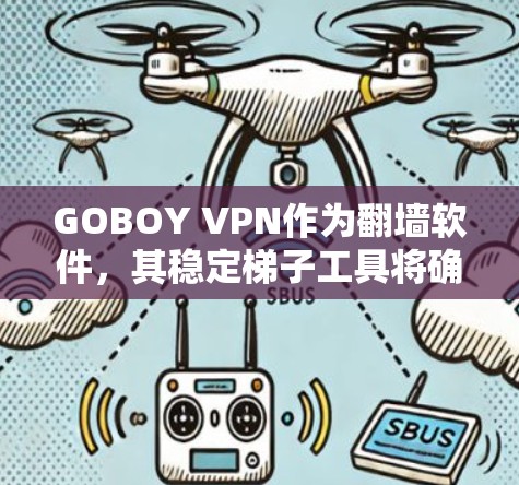 GOBOY VPN作为翻墙软件，其稳定<strong>梯子</strong>工具将确保其在翻墙过程中稳定、高效和安全。以下是这些工具的作用和如何帮助用户