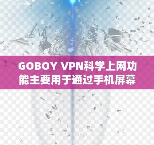 GOBOY VPN科学上网功能主要用于通过手机屏幕实现远程控制和网络控制，允许用户在手机上进行VPN设置和管理，无需 physically在设备上访问网络。以下是其主要功能介绍