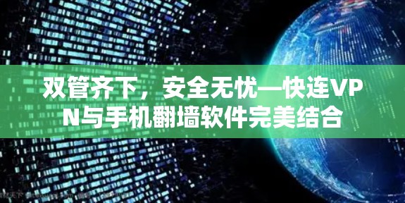 双管齐下，安全无忧—快连VPN与手机翻墙软件完美结合