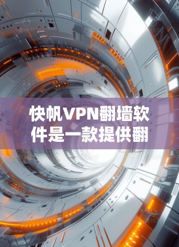 快帆VPN<strong>翻墙软件</strong>是一款提供翻墙功能的VPN工具，适用于个人或商业用途。以下是对这款软件的使用效果评测