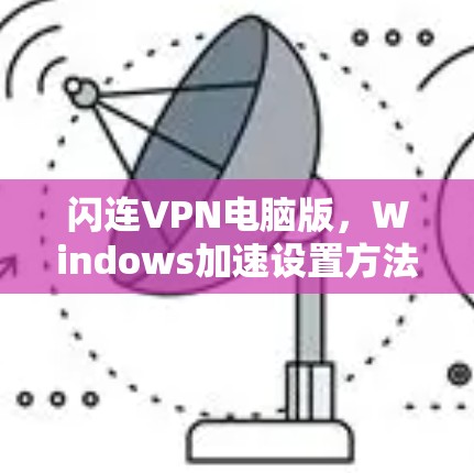 闪连VPN电脑版，Windows加速设置方法解析