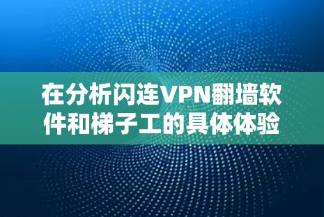 在分析闪连VPN翻墙软件和<strong>梯子</strong>工的具体体验时，我们可以从以下几个方面入手，帮助用户更好地了解这两个工具的优缺点并做出选择
