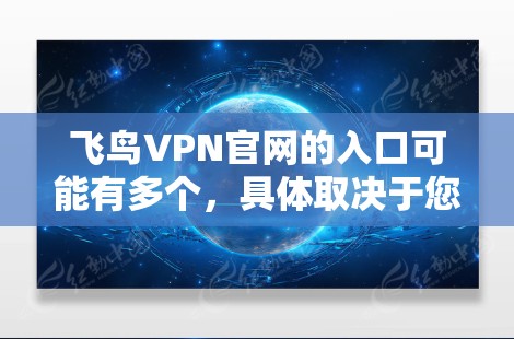 飞鸟VPN官网的入口可能有多个，具体取决于您使用的地区和需求。以下是一些建议，帮助您找到并下载高速VPN加速器
