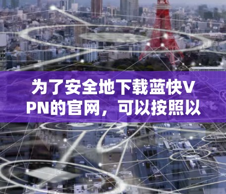 为了安全地下载蓝快VPN的官网，可以按照以下步骤进行操作