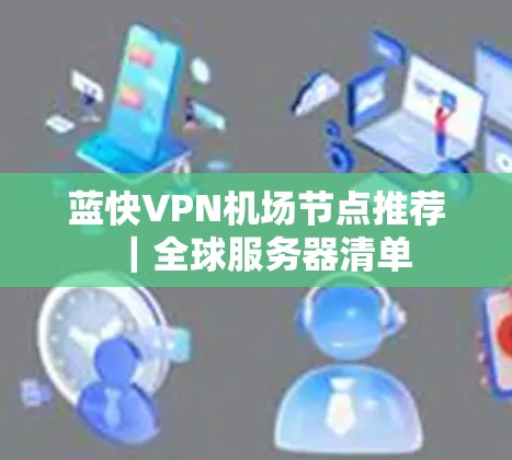 蓝快VPN机场节点推荐｜全球服务器清单