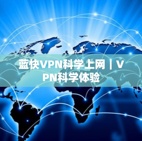 蓝快VPN<strong>科学上网</strong>｜VPN科学体验