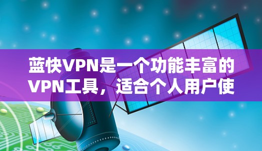 蓝快VPN是一个功能丰富的VPN工具，适合个人用户使用。以下是关于蓝快VPN的详细功能介绍
