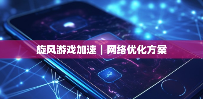 旋风游戏加速｜网络优化方案