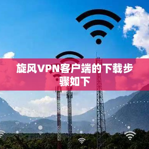 <strong>旋风VPN</strong>客户端的下载步骤如下