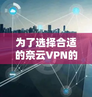 为了选择合适的奈云VPN的机场节点,以下是一个详细的推荐过程和推荐方案 为了选择合适的奈云VPN的机场节点,以下是一个详细的推荐过程和推荐方案