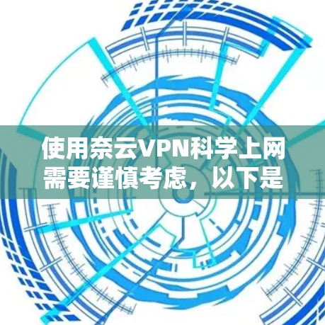 使用奈云VPN科学上网需要谨慎考虑,以下是一些关键步骤和建议 使用奈云VPN科学上网需要谨慎考虑,以下是一些关键步骤和建议