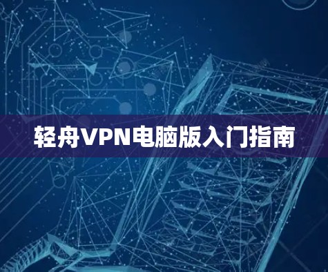轻舟VPN电脑版入门指南