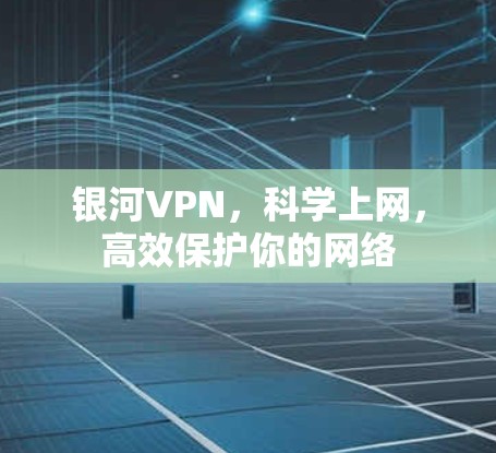 银河VPN，科学上网，高效保护你的网络