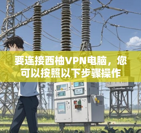 要连接西柚VPN电脑，您可以按照以下步骤操作