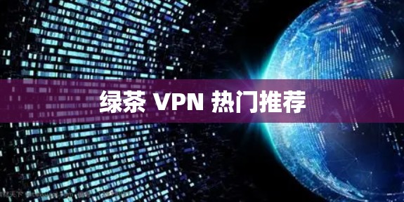 绿茶 VPN 热门推荐