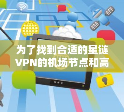 为了找到合适的星链VPN的机场节点和高速服务器推荐，以下是分步骤的解决方案