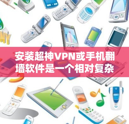 安装超神VPN或手机<strong>翻墙软件</strong>是一个相对复杂的过程,尤其是需要考虑安全性和配置问题。以下是一个逐步的指南,帮助您完成安装和配置