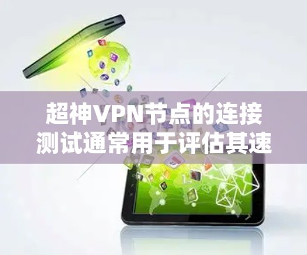 超神VPN节点的连接测试通常用于评估其速度、安全性和稳定性。以下是几个常见的测试方法和结果