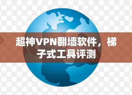 超神VPN翻墙软件，<strong>梯子</strong>式工具评测