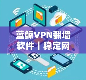 蓝鲸VPN<strong>翻墙软件</strong>｜稳定网络工具