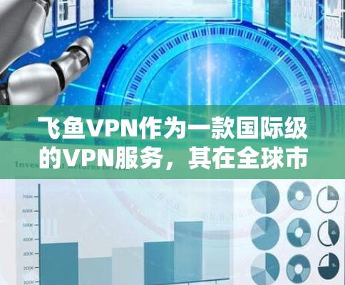 飞鱼VPN作为一款国际级的VPN服务,其在全球市场的运营和访问方案通常需要遵循中国的法律法规、网络安全政策以及相关国际规范。以下是一些在海外访问飞鱼VPN的科学上网方案建议