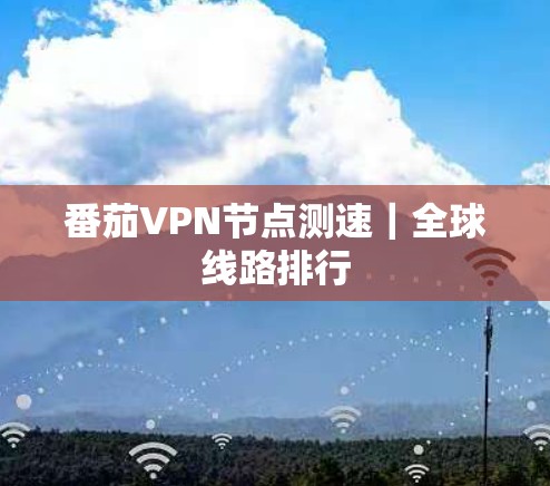 番茄VPN节点测速｜全球线路排行