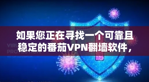 如果您正在寻找一个可靠且稳定的番茄VPN<strong>翻墙软件</strong>，以下是一些推荐的平台，这些平台在中文网络上广受欢迎，并且支持多语言和匿名化功能