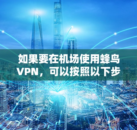 如果要在机场使用蜂鸟VPN，可以按照以下步骤操作