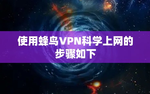 使用蜂鸟VPN科学上网的步骤如下