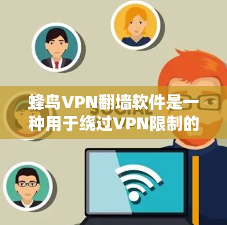 蜂鸟VPN<strong>翻墙软件</strong>是一种用于绕过VPN限制的工具，旨在帮助用户访问外部服务器或解决VPN连接问题。以下是对该软件的详细分析