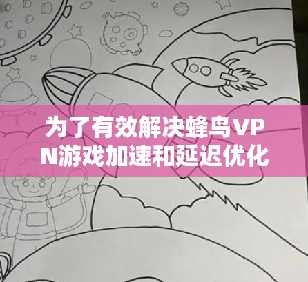 为了有效解决蜂鸟VPN游戏加速和延迟优化的问题,以下是一些详细的步骤和方法