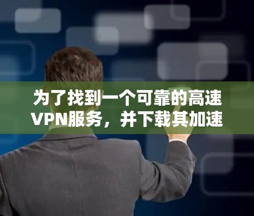 为了找到一个可靠的高速VPN服务，并下载其加速器软件，您可以按照以下步骤操作