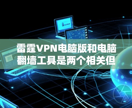 雷霆VPN电脑版和电脑翻墙工具是两个相关但不同的概念，主要在技术领域涉及网络安全和设备连接。以下是对这两个概念的详细分析