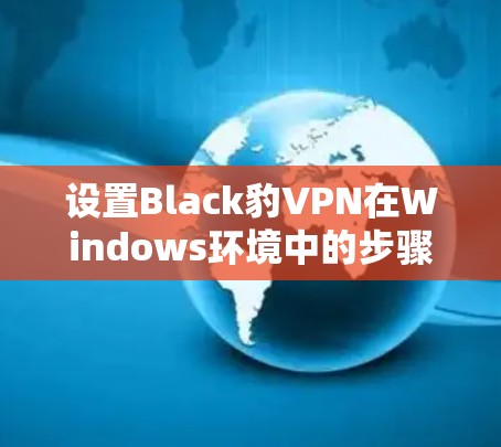 设置Black豹VPN在Windows环境中的步骤如下 设置Black豹VPN在Windows环境中的步骤如下