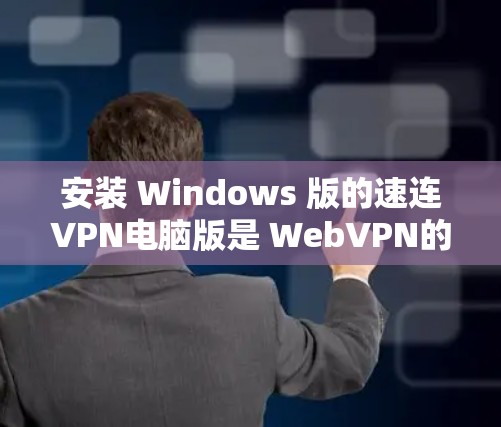 安装 Windows 版的速连VPN电脑版是 WebVPN的一种,允许用户通过Windows 环境安装和使用。以下是逐步的安装指南